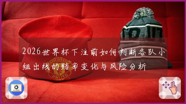 2026世界杯下注前如何判断各队小组出线的赔率变化与风险分析