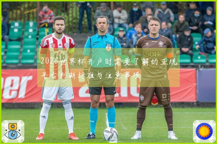 2026世界杯开户时需要了解的正规平台判断标准与注意事项